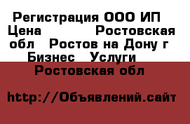 Регистрация ООО ИП › Цена ­ 2 000 - Ростовская обл., Ростов-на-Дону г. Бизнес » Услуги   . Ростовская обл.